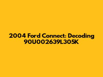 2004 Ford Connect: Decoding 90U002639L305K