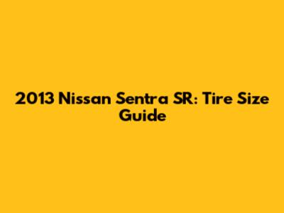 2013 Nissan Sentra SR: Tire Size Guide