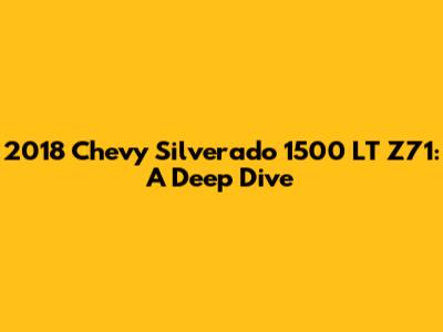 2018 Chevy Silverado 1500 LT Z71: A Deep Dive