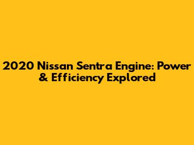 2020 Nissan Sentra Engine: Power & Efficiency Explored