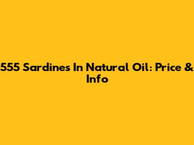 555 Sardines In Natural Oil: Price & Info
