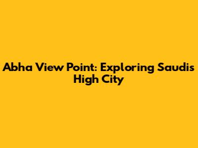 Abha View Point: Exploring Saudi's High City