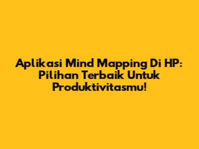 Aplikasi Mind Mapping Di HP: Pilihan Terbaik Untuk Produktivitasmu!