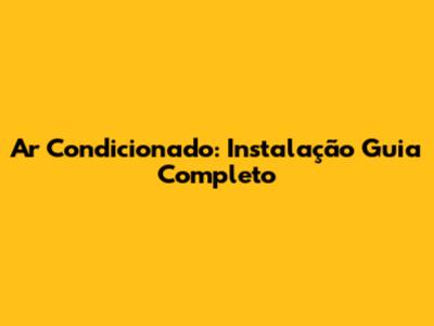 Ar Condicionado: Instalação Guia Completo