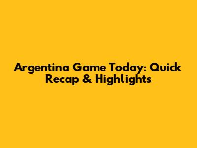 Argentina Game Today: Quick Recap & Highlights