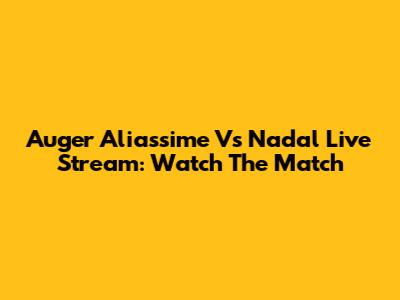 Auger Aliassime Vs Nadal Live Stream: Watch The Match