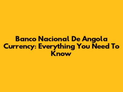 Banco Nacional De Angola Currency: Everything You Need To Know