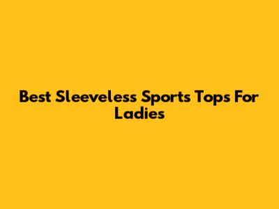Best Sleeveless Sports Tops For Ladies