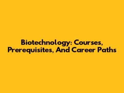 Biotechnology: Courses, Prerequisites, And Career Paths