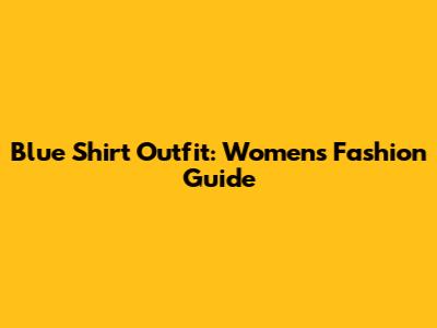 Blue Shirt Outfit: Women's Fashion Guide