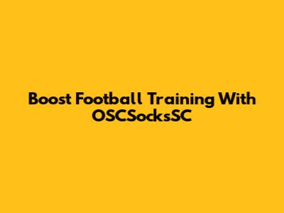Boost Football Training With OSCSocksSC