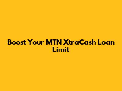 Boost Your MTN XtraCash Loan Limit