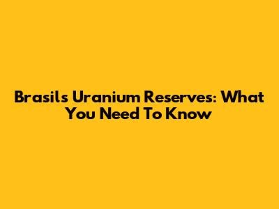 Brasil's Uranium Reserves: What You Need To Know
