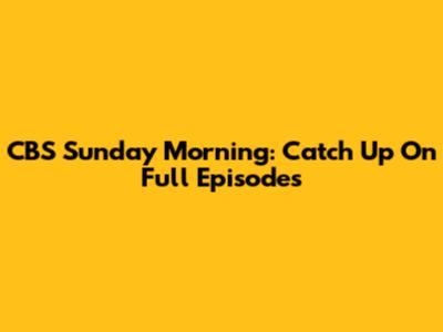 CBS Sunday Morning: Catch Up On Full Episodes