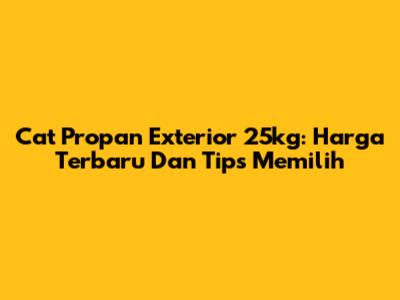 Cat Propan Exterior 25kg: Harga Terbaru Dan Tips Memilih