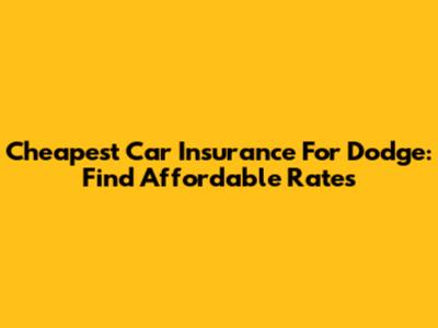 Cheapest Car Insurance For Dodge: Find Affordable Rates