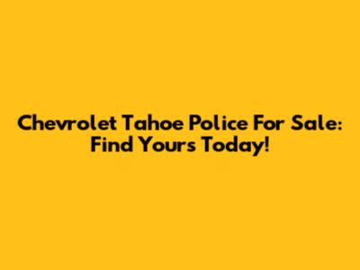 Chevrolet Tahoe Police For Sale: Find Yours Today!
