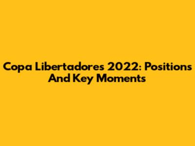 Copa Libertadores 2022: Positions And Key Moments