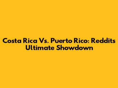 Costa Rica Vs. Puerto Rico: Reddit's Ultimate Showdown
