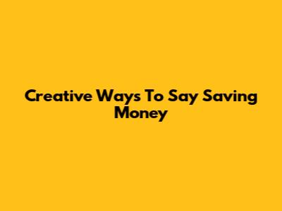 Creative Ways To Say "Saving Money"