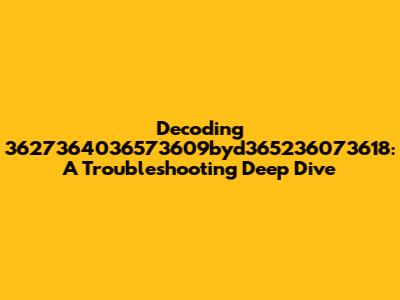 Decoding 3627364036573609byd365236073618: A Troubleshooting Deep Dive