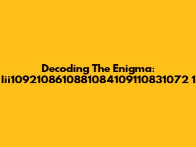 Decoding The Enigma: Iii1092108610881084109110831072 1