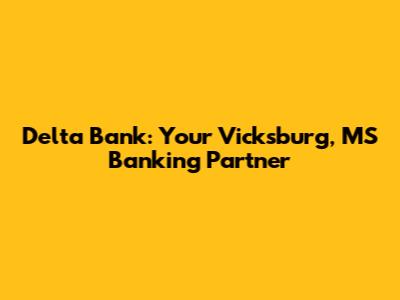 Delta Bank: Your Vicksburg, MS Banking Partner