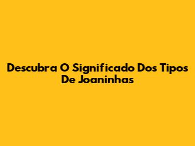 Descubra O Significado Dos Tipos De Joaninhas