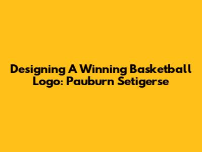 Designing A Winning Basketball Logo: Pauburn Setigerse