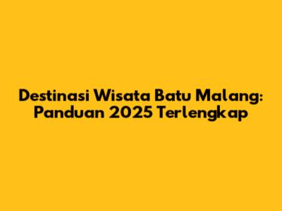 Destinasi Wisata Batu Malang: Panduan 2025 Terlengkap