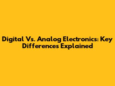 Digital Vs. Analog Electronics: Key Differences Explained