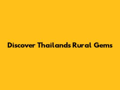 Discover Thailand's Rural Gems