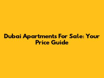 Dubai Apartments For Sale: Your Price Guide