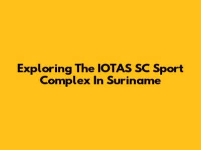 Exploring The IOTAS SC Sport Complex In Suriname