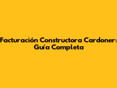 Facturación Constructora Cardoner: Guía Completa