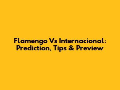 Flamengo Vs Internacional: Prediction, Tips & Preview