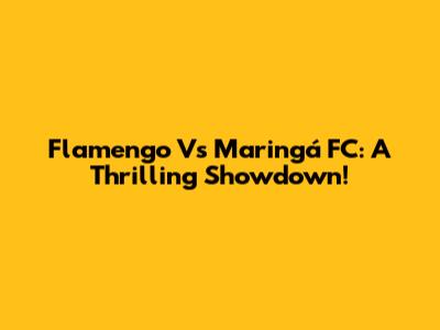 Flamengo Vs Maringá FC: A Thrilling Showdown!