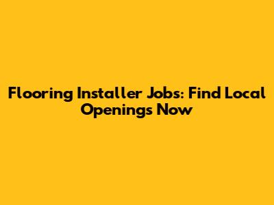 Flooring Installer Jobs: Find Local Openings Now