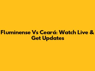 Fluminense Vs Ceará: Watch Live & Get Updates