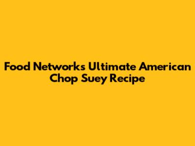 Food Network's Ultimate American Chop Suey Recipe