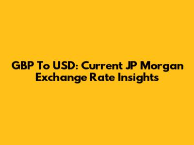 GBP To USD: Current JP Morgan Exchange Rate Insights