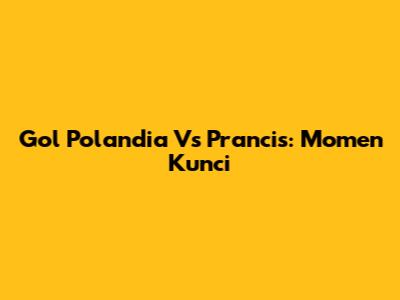 Gol Polandia Vs Prancis: Momen Kunci