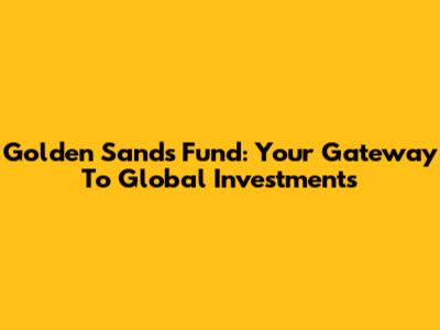 Golden Sands Fund: Your Gateway To Global Investments