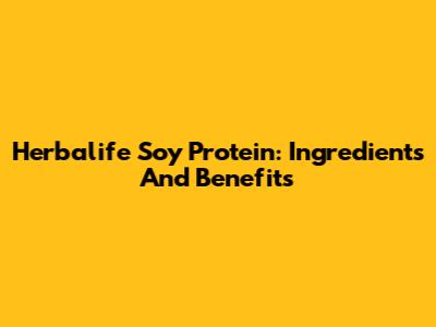 Herbalife Soy Protein: Ingredients And Benefits