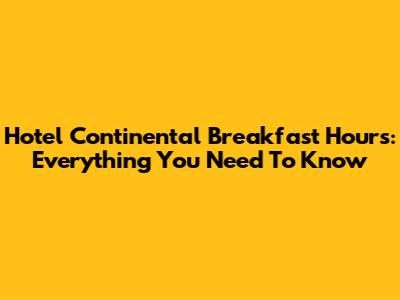 Hotel Continental Breakfast Hours: Everything You Need To Know