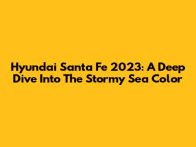 Hyundai Santa Fe 2023: A Deep Dive Into The Stormy Sea Color