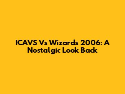 ICAVS Vs Wizards 2006: A Nostalgic Look Back