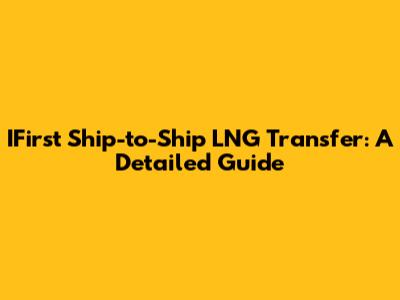 IFirst Ship-to-Ship LNG Transfer: A Detailed Guide