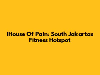 IHouse Of Pain: South Jakarta's Fitness Hotspot