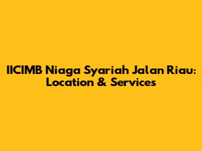 IICIMB Niaga Syariah Jalan Riau: Location & Services